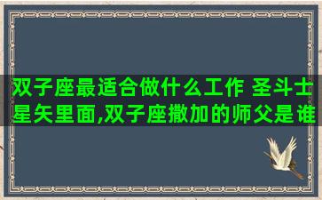 双子座最适合做什么工作 圣斗士星矢里面,双子座撒加的师父是谁 双子座最适合做什么工作 圣斗士星矢里面,双子座撒加的师父是谁